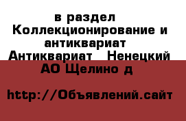  в раздел : Коллекционирование и антиквариат » Антиквариат . Ненецкий АО,Щелино д.